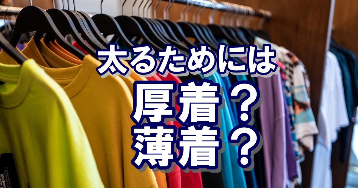 太るためには厚着がいい？薄着？